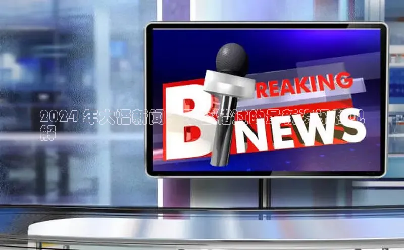 悟空体育平台官网入口百度 H52024 年大悟新闻：不容错过的最新资讯和见
解