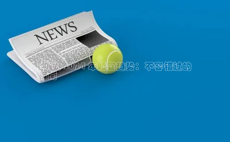 悟空体育最新版本更新内容中海达10 大 2024 年婚宴趋势：不容错过的
指南