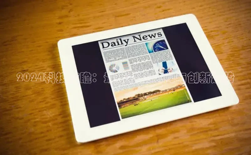 悟空体育app官方网站入口华扬联众2024科技前瞻：最新科技风向与创新趋势
