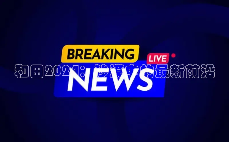 悟空体育平台官网入口百度 H5和田2024：沙漠中的最新前沿