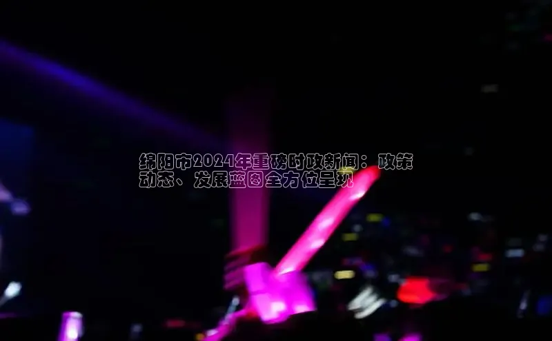 悟空体育直播app官方下载安装汉得信息绵阳市2024年重磅时政新闻：政策
动态、发展蓝图全方位呈现