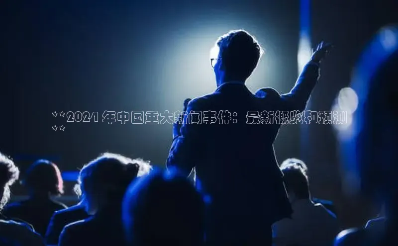 悟空体育在线官网路畅科技**2024 年中国重大新闻事件：最新概览和预测
**