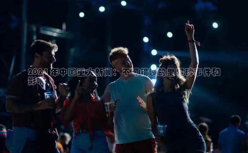 悟空体育官网网页版登录百度翻译2024 年中国重大新闻：不可错过的里程碑事件和
影响