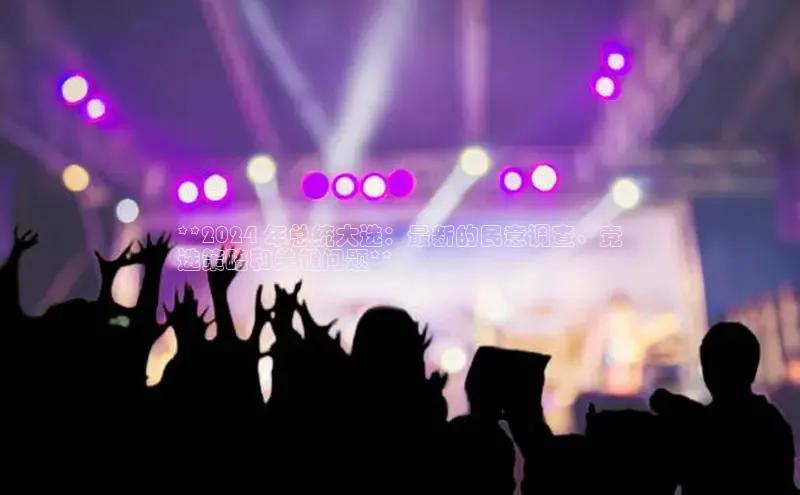 悟空体育app官方网站入口如流**2024 年总统大选：最新的民意调查、竞
选策略和关键问题**