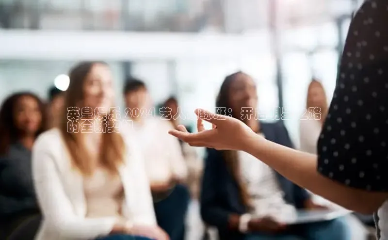 悟空体育最新版本更新内容百度信誉英皇娱乐 2024 艺人训练班：开启明星之路
的全新契机