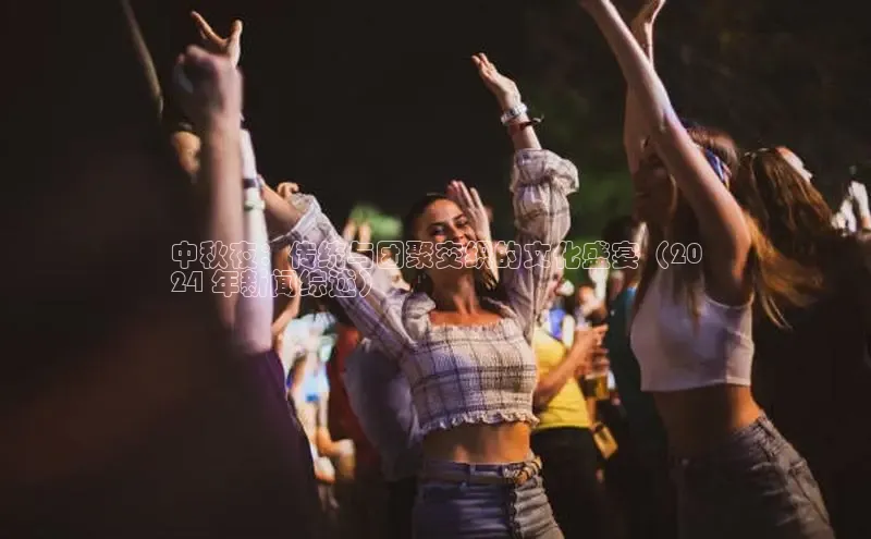 悟空体育直播app官方下载安装汉得信息中秋夜：传统与团聚交织的文化盛宴（20
24 年新闻综述）