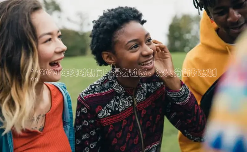 悟空·综合体育官网入口百家号**2024 年实时新闻：最新动态、深入分析和预测
**