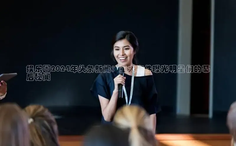 悟空娱乐官方网站入口百度手机输入法娱乐圈2024年头条新闻：重大事件曝光明星们的幕
后秘闻