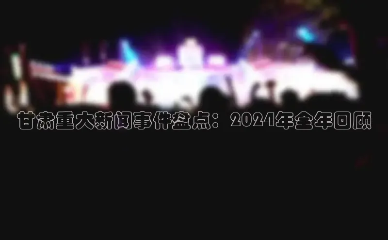 悟空体育网页版百度网盘甘肃重大新闻事件盘点：2024年全年回顾