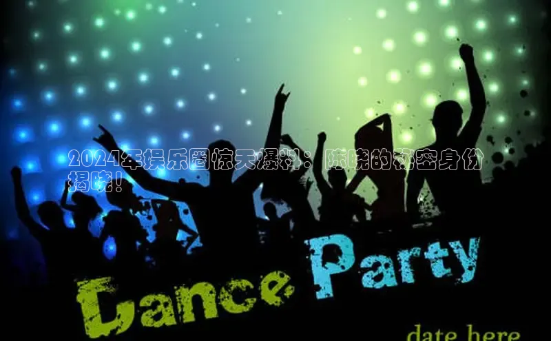 悟空体育官网网页版登录光魔科技2024年娱乐圈惊天爆料：陈晓的秘密身份
揭晓！