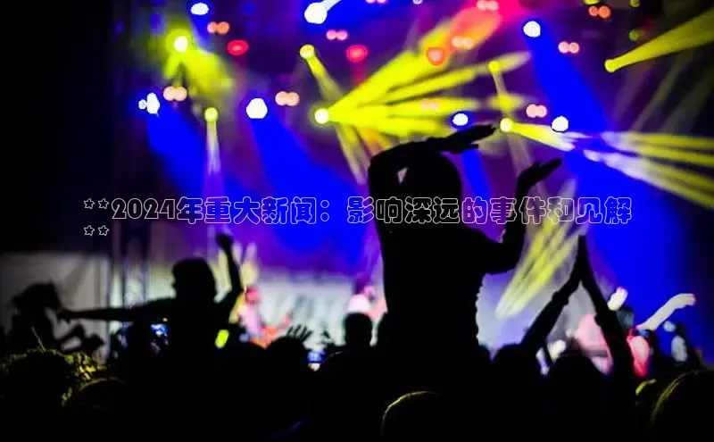 悟空体育网站入口在线观看百度安全社区**2024年重大新闻：影响深远的事件和见解
**