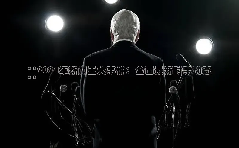 悟空体育官网网页版登录光魔科技**2024年新闻重大事件：全面最新时事动态
**