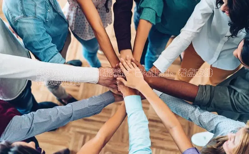 悟空体育在线官网百度社团赞助平台武汉2024高考最新资讯：备考指南、考点安排
和志愿填报