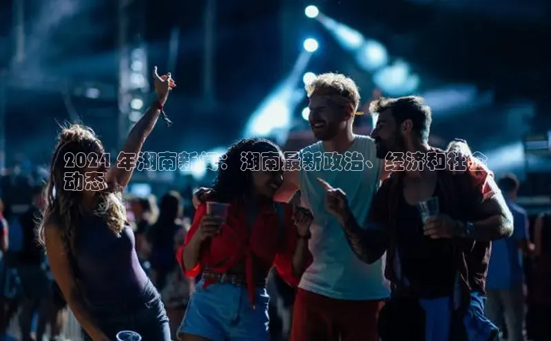 悟空娱乐官方网站入口百度网盘企业版2024 年湖南新闻：湖南最新政治、经济和社会
动态