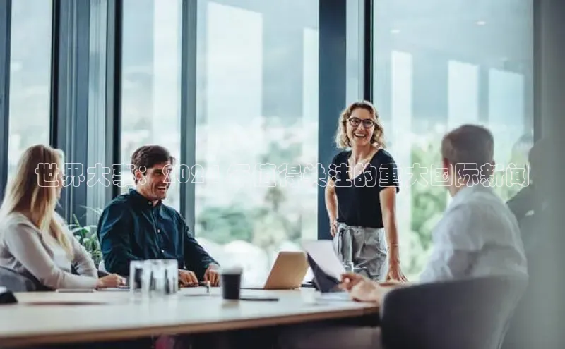 悟空体育官网网页版登录百度大脑世界大事：2024 年值得关注的重大国际新闻