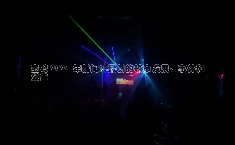 悟空体育平台登录入口百度搜索资源平台宝鸡 2024 年新闻：最新的城市发展、事件和
公告