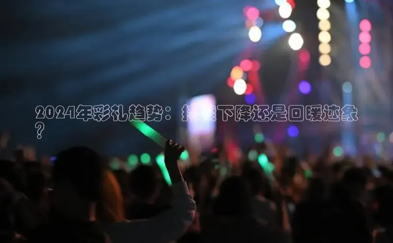 悟空体育平台登录入口手机版下载百度智能门户2024年彩礼趋势：持续下降还是回暖迹象
？