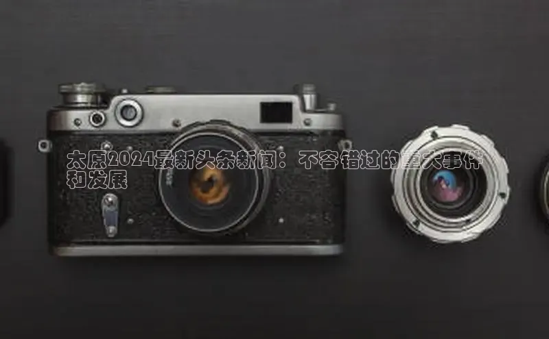 悟空·综合体育官网入口极氪智能科技太原2024最新头条新闻：不容错过的重大事件
和发展