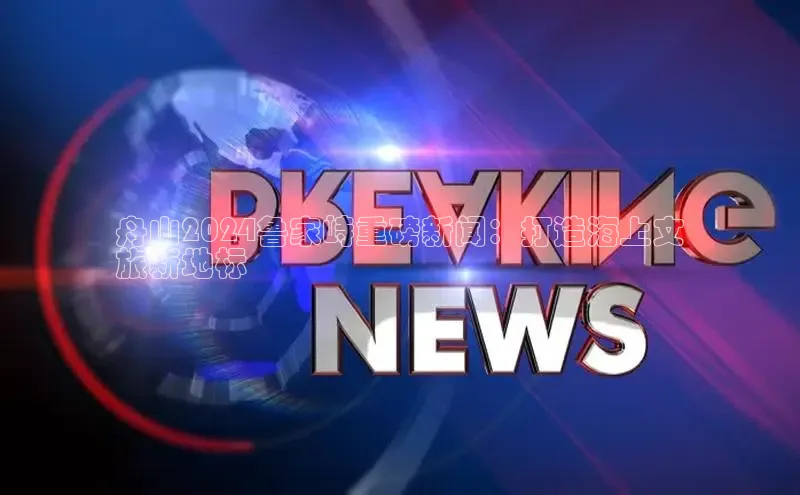 悟空·体育官网入口赛富乐斯舟山2024鲁家峙重磅新闻：打造海上文
旅新地标