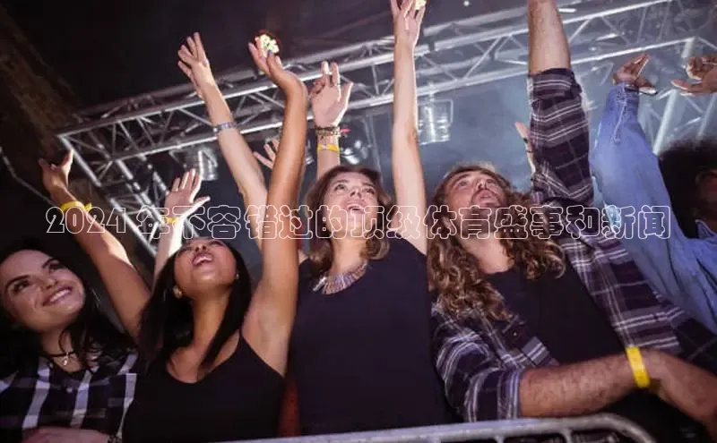 悟空下载官网版app中文在线2024 年不容错过的顶级体育盛事和新闻