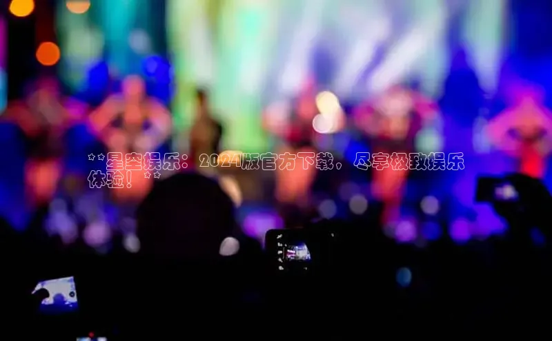 悟空体育在线入口顺丰**星空娱乐：2024版官方下载，尽享极致娱乐
体验！**