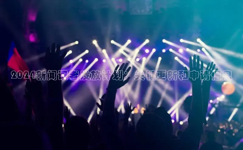 悟空体育最新版本更新内容百度信誉2024新闻记者发放计划：关键更新和申请信息