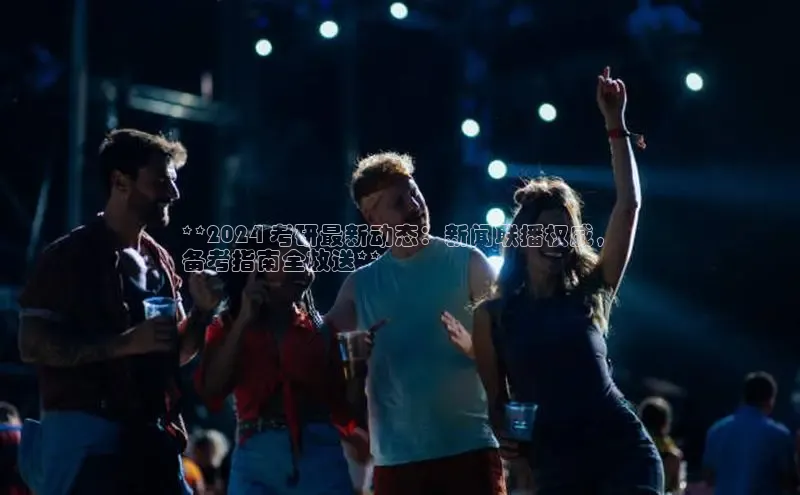 悟空体育网页版颐驰 06**2024 考研最新动态：新闻联播权威，
备考指南全放送**