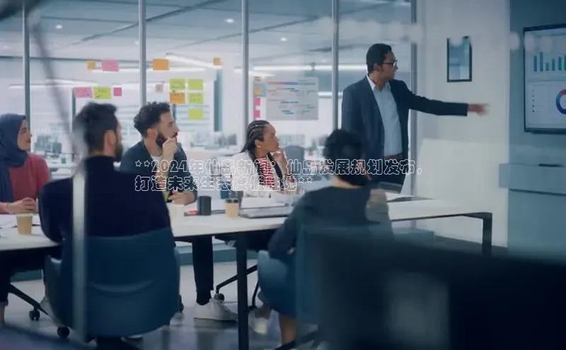 悟空体育网页百度健康**2024年仙岛新闻：仙岛发展规划发布，
打造未来生态度假胜地**