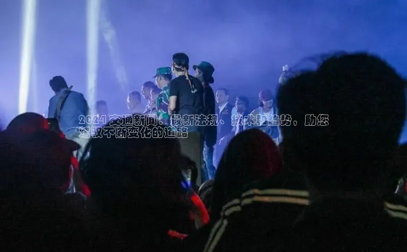 悟空体育平台官网入口百度 H52024 交通新闻：最新法规、技术和趋势，助您
驾驭不断变化的道路