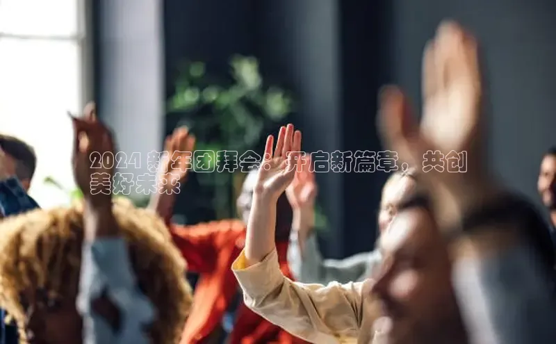 悟空体育app登录入口字节跳动2024 新年团拜会：开启新篇章，共创
美好未来