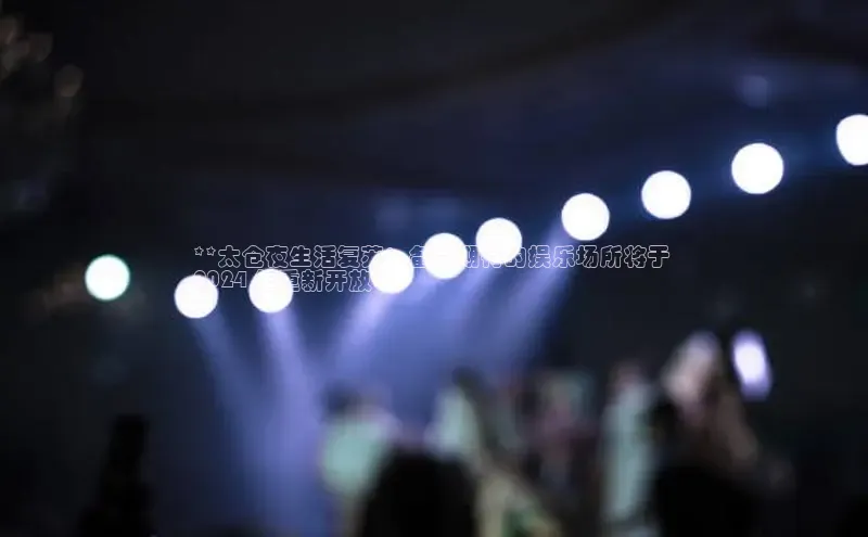 悟空体育app官方网站入口百度百聘**太仓夜生活复苏：备受期待的娱乐场所将于 
2024 年重新开放**