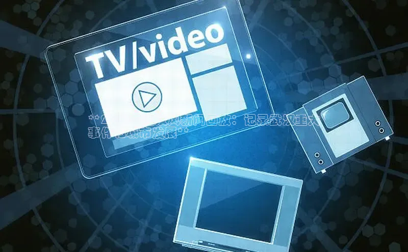 悟空·体育官网入口巴美列捷福**2024年江汉风新闻回放：记录武汉重大
事件和城市发展**