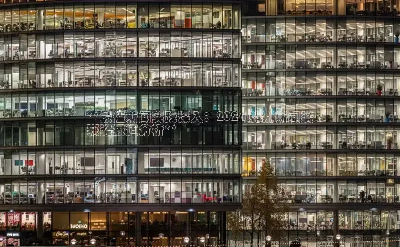 悟空体育平台登录入口百度学术**最佳新闻实践深入：2024 特别新闻奖
获奖报道分析**