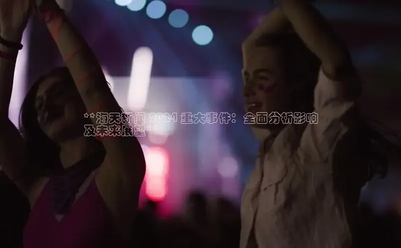 悟空体育网页彩讯股份**海天新闻 2024 重大事件：全面分析影响
及未来展望**