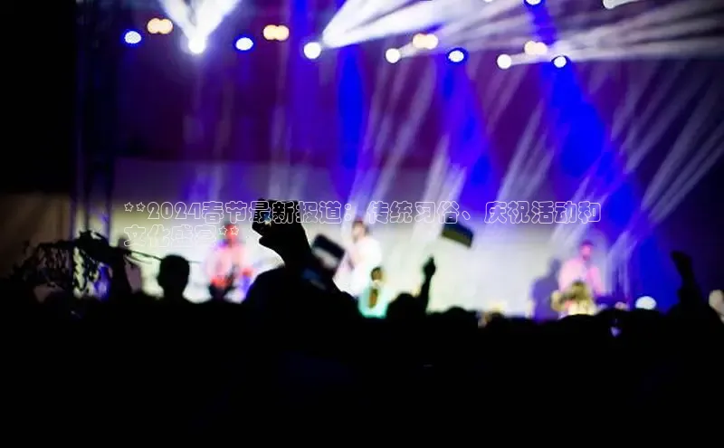 悟空体育在线入口顺丰**2024春节最新报道：传统习俗、庆祝活动和
文化盛宴**