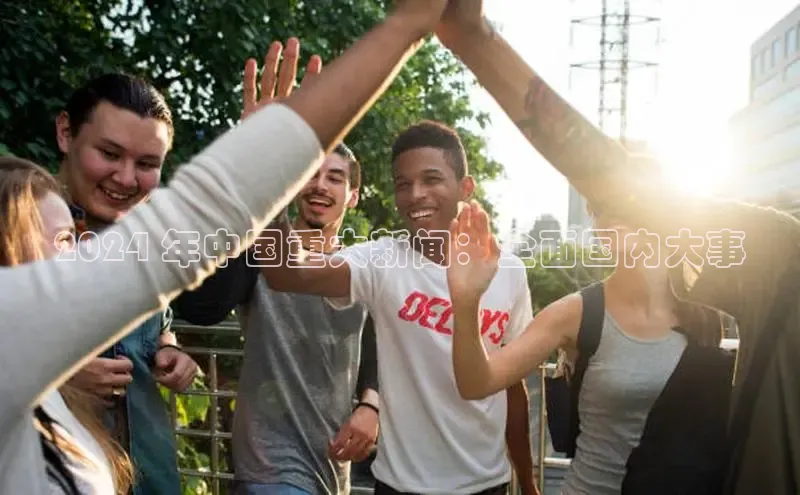 悟空体育官网网页版登录同程2024 年中国重大新闻：全面国内大事