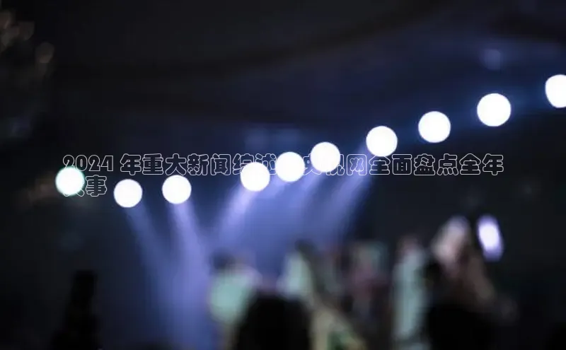 悟空·综合体育官网入口携程2024 年重大新闻综述：央视网全面盘点全年
大事