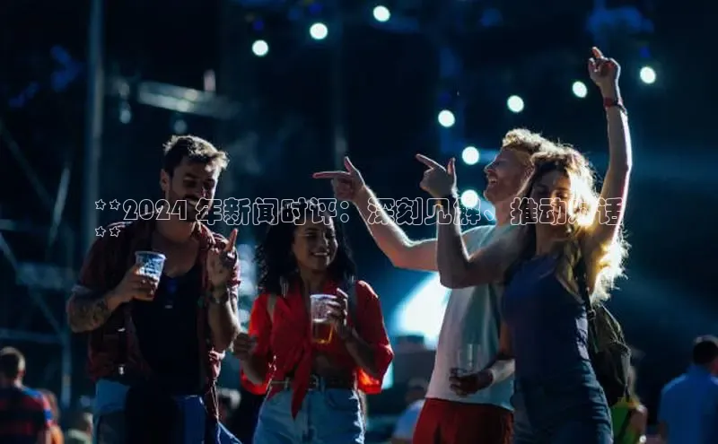 悟空体育app登录入口百度移动开放平台**2024 年新闻时评：深刻见解、推动对话
**