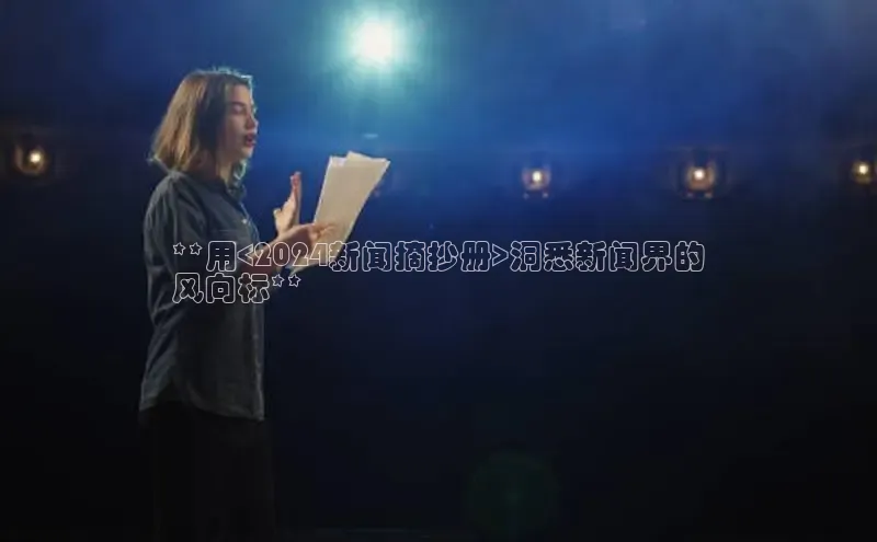 悟空体育直播app官方下载安装哇咔哇咔文化**用<2024新闻摘抄册>洞悉新闻界的
风向标**