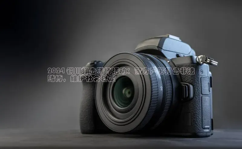 悟空体育app官网下载安卓版雷柏科技2024 铜川打击赌博活动：警方严厉打击非法
赌博，维护社会稳定