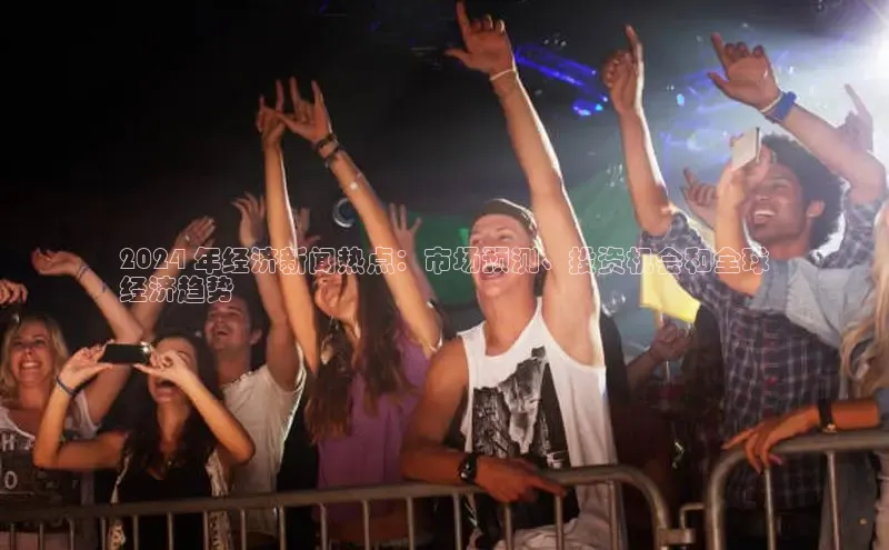 悟空体育官网网页版登录光魔科技2024 年经济新闻热点：市场预测、投资机会和全球
经济趋势