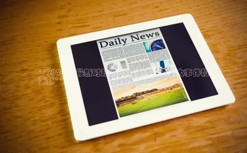 悟空体育网页彩讯股份**2024 年最新时政新闻：实时报道重大事件和
更新**