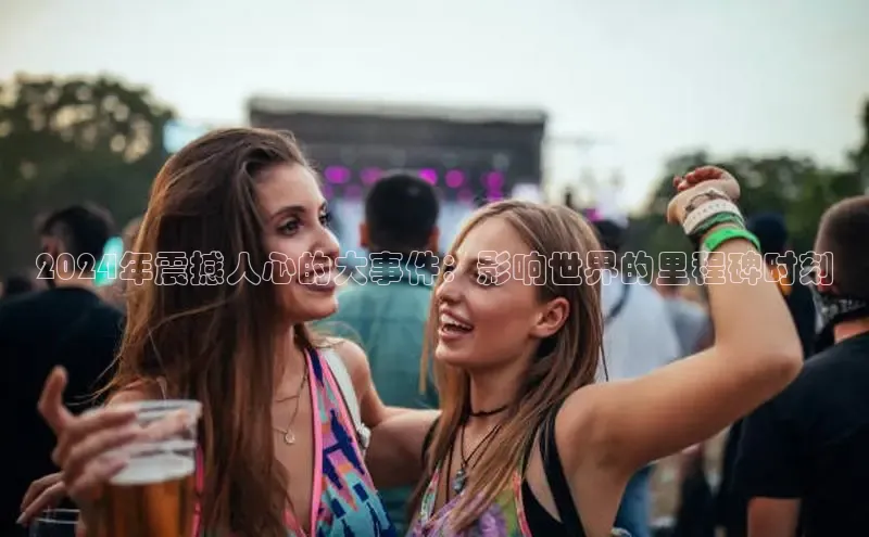 悟空体育官网网页版登录同程2024年震撼人心的大事件：影响世界的里程碑时刻