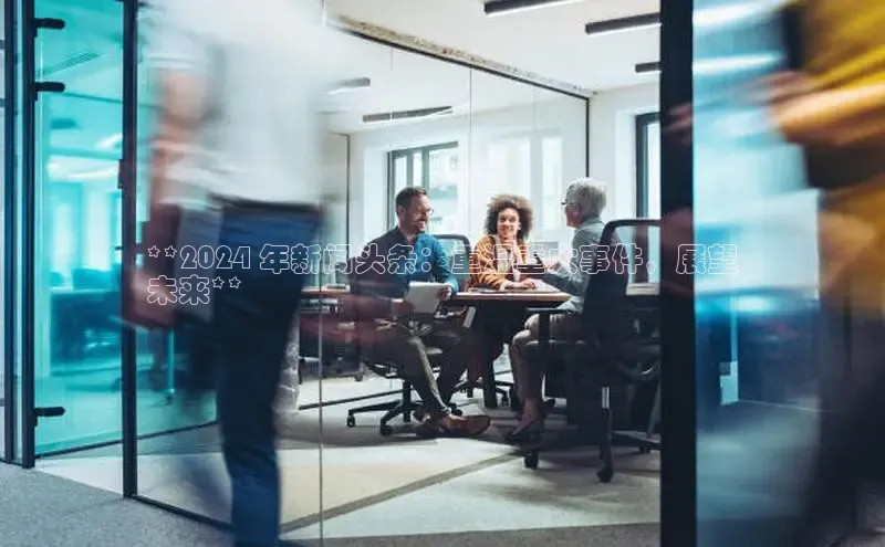 悟空体育网页版颐驰 06**2024 年新闻头条：重温重大事件，展望
未来**