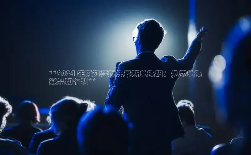 悟空下载官网版app中文在线**2024 年阿起哥娱乐最新兑换码：免费兑换
奖品和福利**