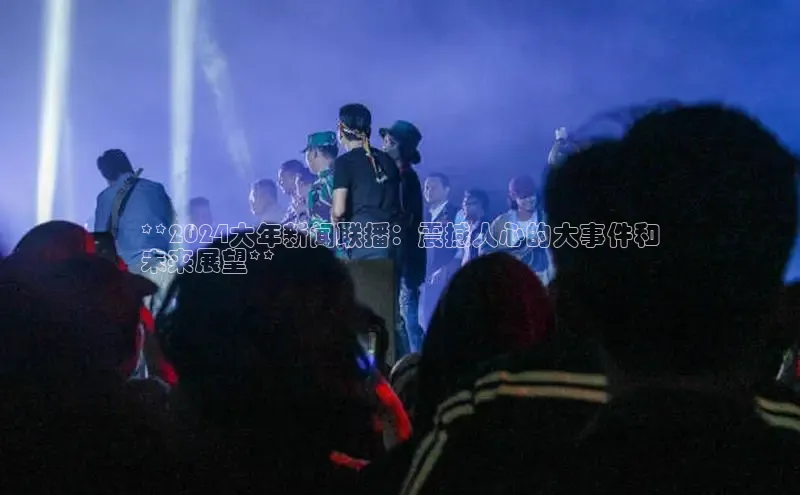 悟空体育app官方网站入口如流**2024大年新闻联播：震撼人心的大事件和
未来展望**