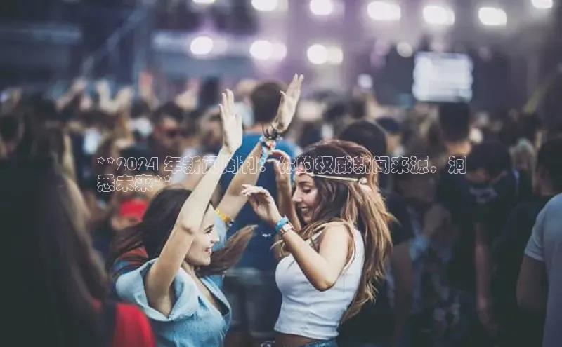 悟空体育平台登录入口手机版下载度小满理财**2024 年新闻周刊：你的权威新闻来源，洞
悉未来**