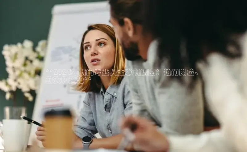 悟空体育官网网页版登录百度大脑**2024年新闻专业人士求职指南：热门岗位、
薪资和趋势**