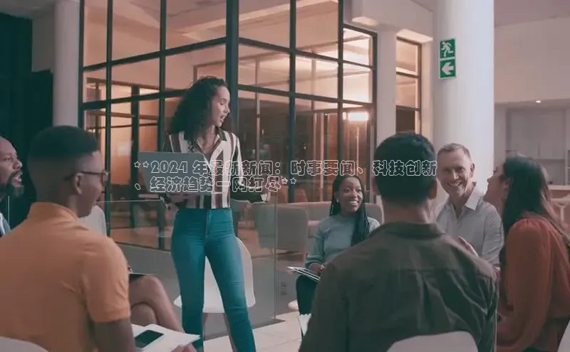 悟空体育app登录入口字节跳动**2024 年最新新闻：时事要闻、科技创新
、经济趋势一网打尽**