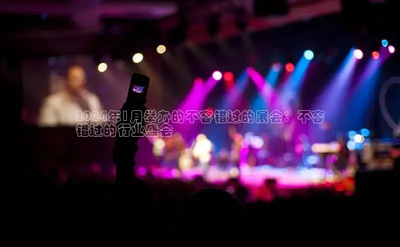 悟空体育网页梯哥哥科技2024年1月举办的不容错过的展会：不容
错过的行业盛会